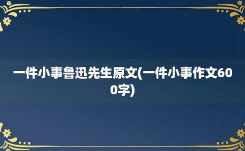 一件小事鲁迅先生原文(一件小事作文600字)