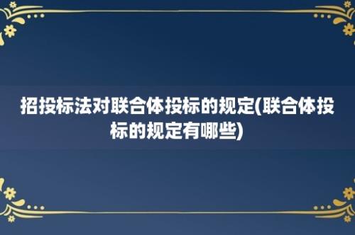 招投标法对联合体投标的规定(联合体投标的规定有哪些)