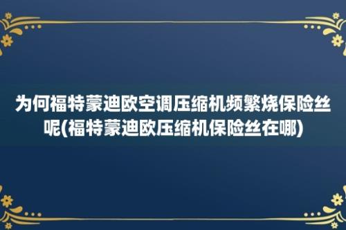 为何福特蒙迪欧空调压缩机频繁烧保险丝呢(福特蒙迪欧压缩机保险丝在哪)