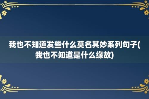 我也不知道发些什么莫名其妙系列句子(我也不知道是什么缘故)