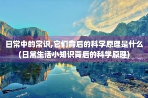 日常中的常识,它们背后的科学原理是什么(日常生活小知识背后的科学原理)