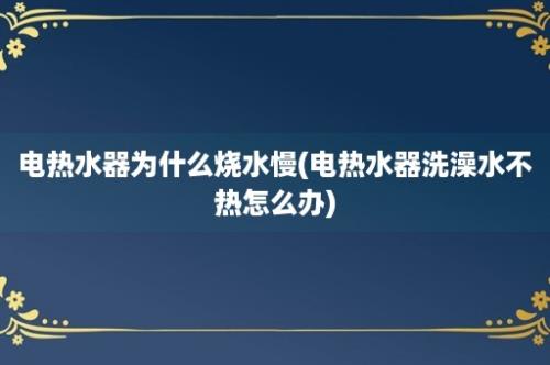 电热水器为什么烧水慢(电热水器洗澡水不热怎么办)