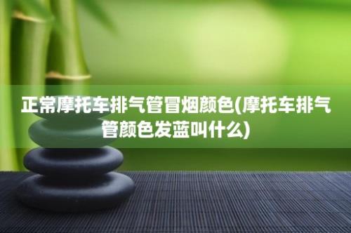 正常摩托车排气管冒烟颜色(摩托车排气管颜色发蓝叫什么)