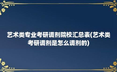 艺术类专业考研调剂院校汇总表(艺术类考研调剂是怎么调剂的)