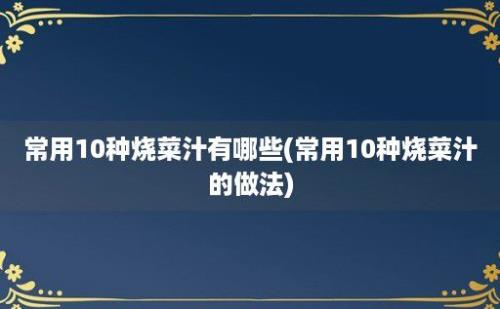 常用10种烧菜汁有哪些(常用10种烧菜汁的做法)