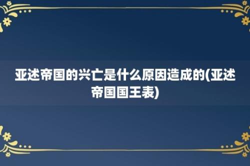 亚述帝国的兴亡是什么原因造成的(亚述帝国国王表)