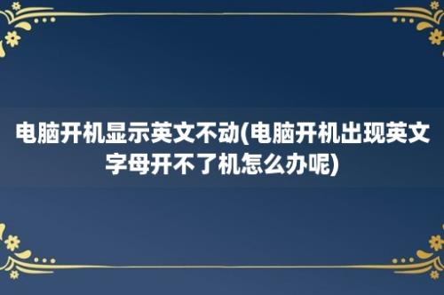 电脑开机显示英文不动(电脑开机出现英文字母开不了机怎么办呢)