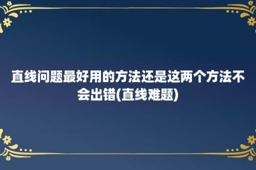 直线问题最好用的方法还是这两个方法不会出错(直线难题)