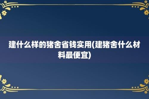 建什么样的猪舍省钱实用(建猪舍什么材料最便宜)