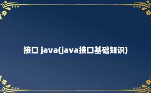 接口 java(java接口基础知识)