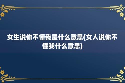 女生说你不懂我是什么意思(女人说你不懂我什么意思)