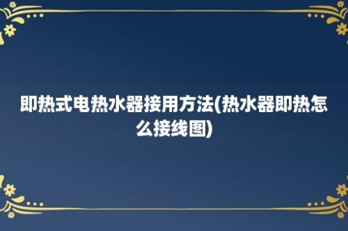 即热式电热水器接用方法(热水器即热怎么接线图)