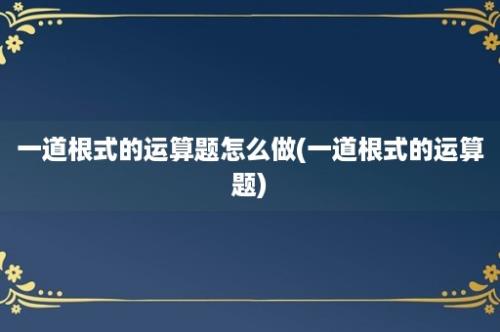 一道根式的运算题怎么做(一道根式的运算题)