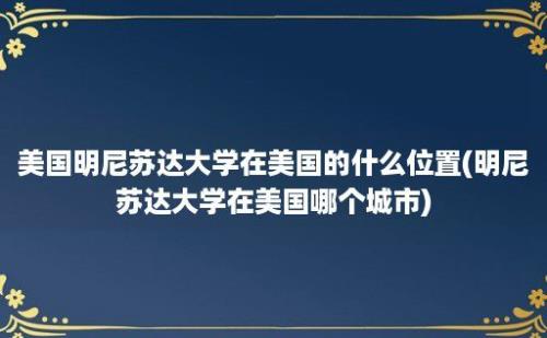 美国明尼苏达大学在美国的什么位置(明尼苏达大学在美国哪个城市)