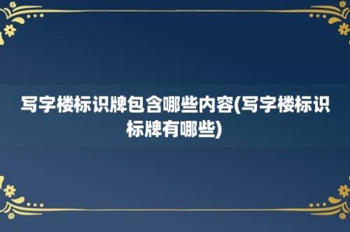 写字楼标识牌包含哪些内容(写字楼标识标牌有哪些)