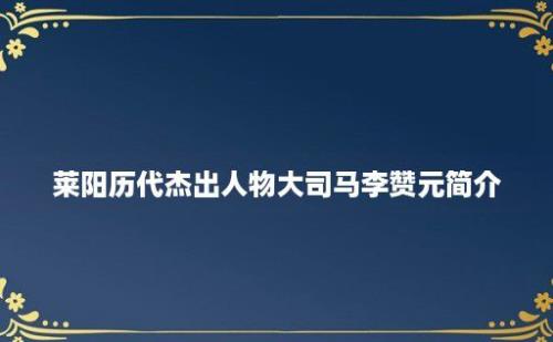 莱阳历代杰出人物大司马李赞元简介