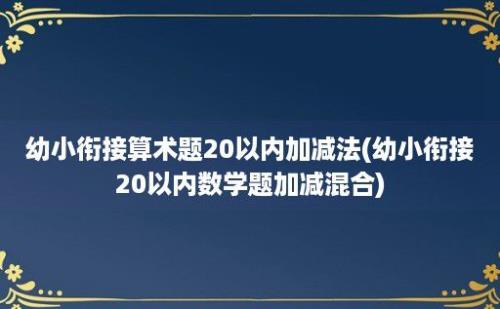 幼小衔接算术题20以内加减法(幼小衔接20以内数学题加减混合)