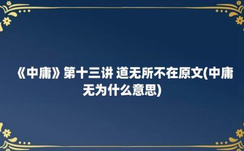 《中庸》第十三讲 道无所不在原文(中庸无为什么意思)