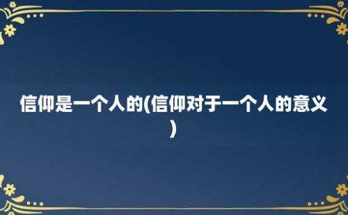 信仰是一个人的(信仰对于一个人的意义)