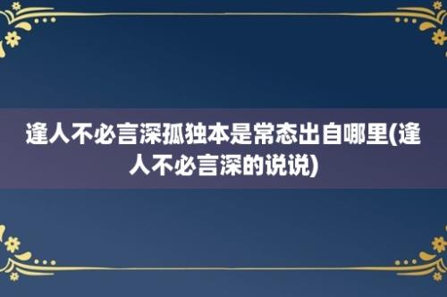 逢人不必言深孤独本是常态出自哪里(逢人不必言深的说说)