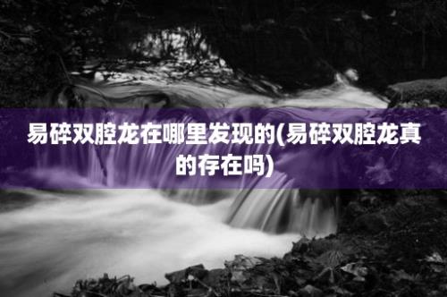 易碎双腔龙在哪里发现的(易碎双腔龙真的存在吗)