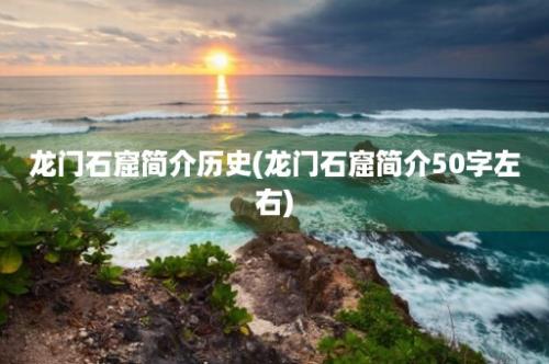 龙门石窟简介历史(龙门石窟简介50字左右)