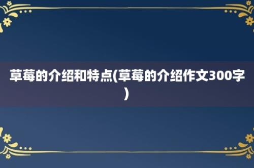 草莓的介绍和特点(草莓的介绍作文300字)