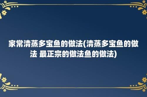 家常清蒸多宝鱼的做法(清蒸多宝鱼的做法 最正宗的做法鱼的做法)