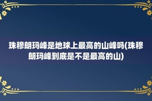 珠穆朗玛峰是地球上最高的山峰吗(珠穆朗玛峰到底是不是最高的山)