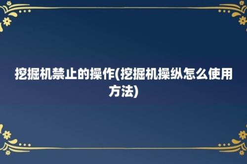 挖掘机禁止的操作(挖掘机操纵怎么使用方法)