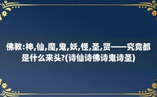 佛教:神,仙,魔,鬼,妖,怪,圣,贤——究竟都是什么来头?(诗仙诗佛诗鬼诗圣)