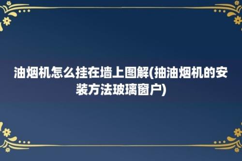 油烟机怎么挂在墙上图解(抽油烟机的安装方法玻璃窗户)