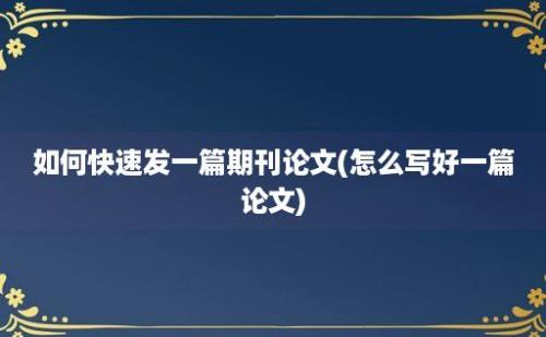 如何快速发一篇期刊论文(怎么写好一篇论文)