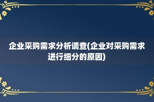 企业采购需求分析调查(企业对采购需求进行细分的原因)