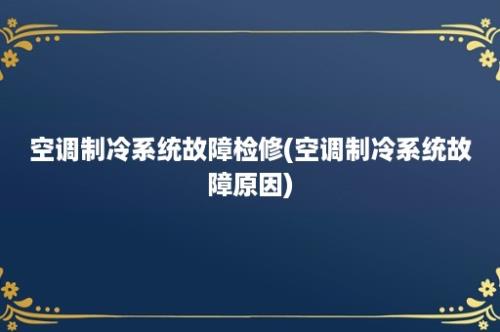 空调制冷系统故障检修(空调制冷系统故障原因)