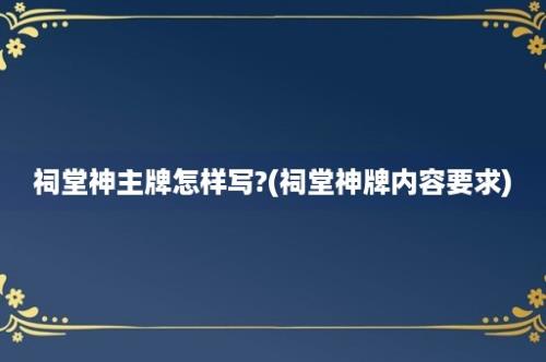 祠堂神主牌怎样写?(祠堂神牌内容要求)