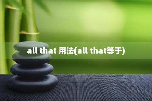 all that 用法(all that等于)