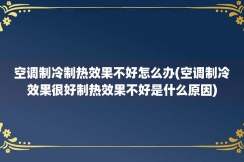 空调制冷制热效果不好怎么办(空调制冷效果很好制热效果不好是什么原因)