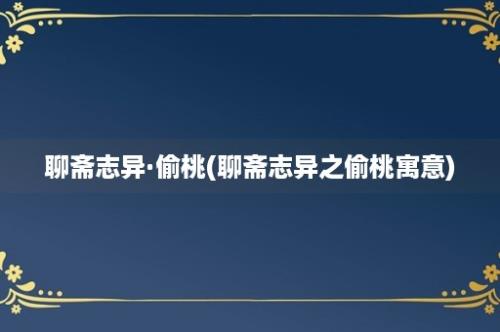 聊斋志异·偷桃(聊斋志异之偷桃寓意)