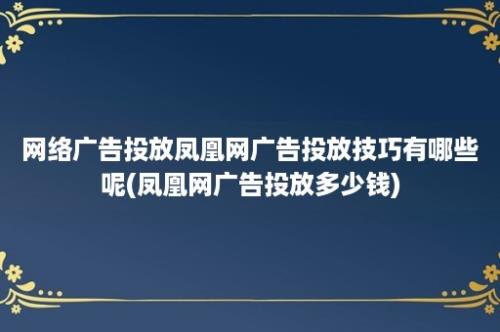 网络广告投放凤凰网广告投放技巧有哪些呢(凤凰网广告投放多少钱)