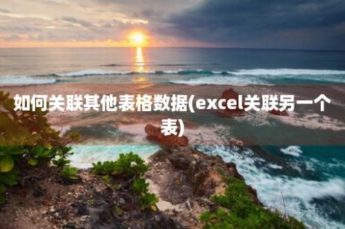 如何关联其他表格数据(excel关联另一个表)