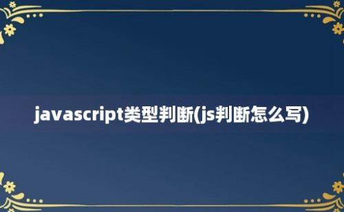 javascript类型判断(js判断怎么写)