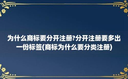 为什么商标要分开注册?分开注册要多出一份标签(商标为什么要分类注册)