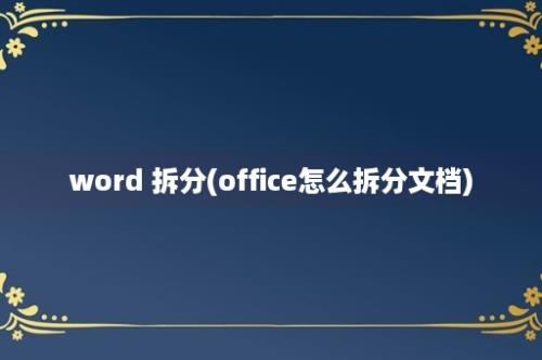 word 拆分(office怎么拆分文档)