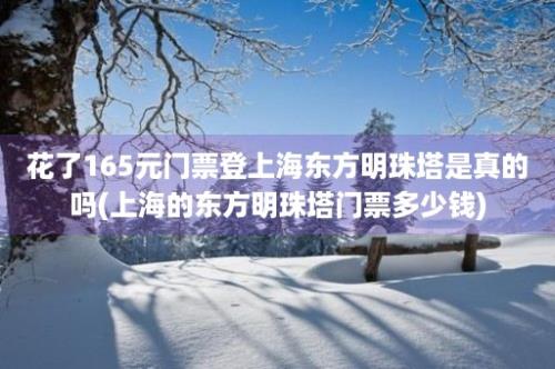 花了165元门票登上海东方明珠塔是真的吗(上海的东方明珠塔门票多少钱)