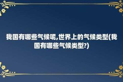 我国有哪些气候呢,世界上的气候类型(我国有哪些气候类型?)