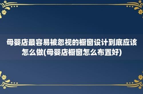 母婴店最容易被忽视的橱窗设计到底应该怎么做(母婴店橱窗怎么布置好)