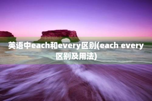 英语中each和every区别(each every区别及用法)