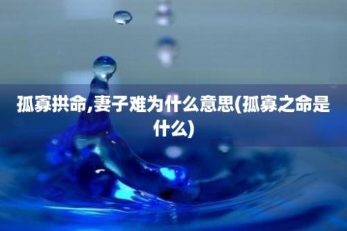 孤寡拱命,妻子难为什么意思(孤寡之命是什么)