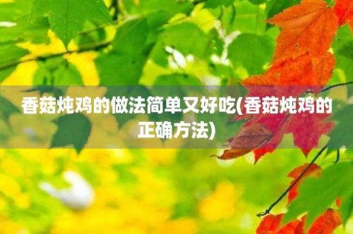 香菇炖鸡的做法简单又好吃(香菇炖鸡的正确方法)